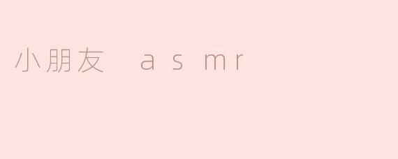 小朋友的ASMR通常包含哪些元素？****
